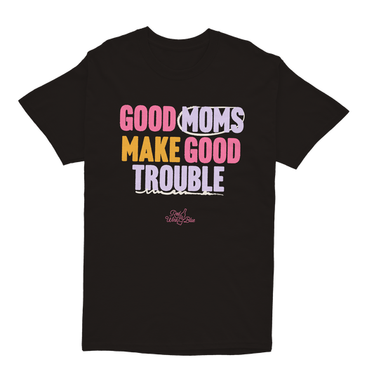 Good Moms Make Good Trouble T-Shirt
